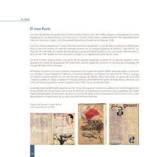 EL VIAJE



           El caso Rusia
           Los niños españoles refugiados en la Unión Soviética fueron cerca de 3.000 y llegaron a Leningrado en cuatro
           expediciones. Las tres primeras, con niños de 3 a 14 años, entre marzo y septiembre de 1937, procedentes de
           Valencia, Santurce y Gijón, y la última desde Barcelona a finales de octubre de 1938.

           Los niños fueron alojados en “Casas infantiles para niños españoles”, once de ellas situadas en la Federación
           Rusa y cinco en Ucrania. En ellas los menores vivieron, en sus propias palabras de adultos, “días felices” en
           régimen de internado, al cuidado de educadores y personal auxiliar español y ruso. La invasión alemana del 22
           de junio de 1941 acabó con esta situación y obligó a una rápida evacuación de las casas.

           Durante la Gran Guerra Patria, una parte de los jóvenes españoles se alistó en el ejército soviético, otros
           ayudaron en tareas de retaguardia. De todos ellos, setenta españoles murieron en el cerco de Leningrado, de
           los que 46 eran niños o jóvenes.

           Al finalizar la guerra, los niños y jóvenes regresaron a los lugares de donde habían sido evacuados a continuar
           sus estudios o para trabajar en fábricas y empresas soviéticas. La mayoría se radicaron en Moscú, aunque
           no faltaron quienes vivieron en los más remotos parajes de Siberia. Años más tarde, un grupo de unos 200
           “hispano-soviéticos” llegó a trabajar en la Cuba castrista, desempeñando tareas de traductores y técnicos. Los
           niños de Rusia no pudieron volver a España hasta 1956, tras la muerte de Stalin.

           La deuda histórica del Estado español con los “niños de la guerra” comenzó a saldarse con la promulgación de
           la Ley 3/2005, de 18 de marzo, por la que se reconoce una prestación económica a los ciudadanos de origen
           español desplazados al extranjero, durante su minoría de edad, como consecuencia de la Guerra Civil, y que
           desarrollaron la mayor parte de su vida fuera del territorio nacional.


           Páginas de trabajos murales de los
           niños españoles en la URSS.




            28
 