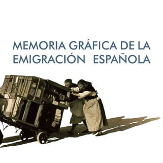 MEMORIA GRÁFICA DE LA
EMIGRACIÓN ESPAÑOLA
 
