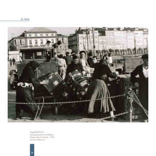 EL VIAJE




           Ángel BLANCO.
           Equipajes para La Habana.
           Puerto de La Coruña, 1925.
           (Archivo Blanco)




           36
 