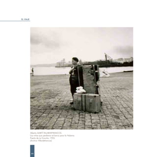 EL VIAJE




           Alberto MARTÍ VILLARDEFRANCOS.
           Los niños que perdieron el barco para la Habana.
           Puerto de La Coruña, 1955.
           (Archivo Villardefrancos)




            44
 