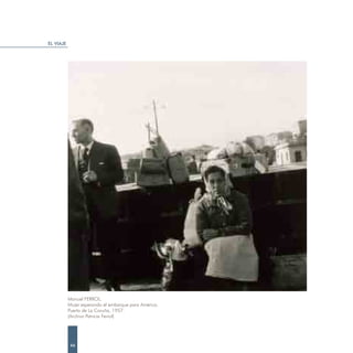 EL VIAJE




           Manuel FERROL.
           Mujer esperando el embarque para América.
           Puerto de La Coruña, 1957.
           (Archivo Patricia Ferrol)




           46
 