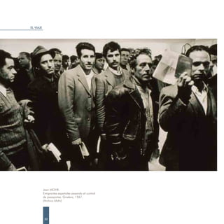 EL VIAJE




           Jean MOHR.
           Emigrantes españoles pasando el control
           de pasaportes. Ginebra, 1967.
           (Archivo Mohr)




            52
 