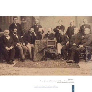 ANÓNIMO.
          Primer Consejo de Administración del Banco Mercantil Mexicano.
                                         (Archivo de Indianos. Colombres)


MEMORIA GRÁFICA DE LA EMIGRACIÓN ESPAÑOLA

                                                                     67
 
