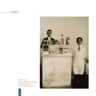 EL TRABAJO




             DÍAZ Y GALLO.
             Expositor de tabacos “La Naviera”,
             de Fernández y Cía. Sancti Espíritus
             (Cuba). Hacia 1920.
             (Museo del Pueblo de Asturias)




              70
 