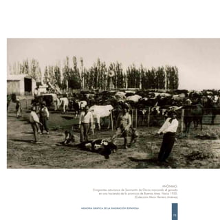 ANÓNIMO.
        Emigrantes asturianos de Sanmartín de Ozcos marcando el ganado
            en una hacienda de la provincia de Buenos Aires. Hacia 1920.
                                        (Colección Mara Herrero Jiménez)


MEMORIA GRÁFICA DE LA EMIGRACIÓN ESPAÑOLA

                                                                    73
 