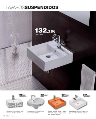 LOFT blanco
132,28€
LAVABOSSUSPENDIDOS
nuestra marca
Fabricado en cerámica y de gran
capacidad. 46x46cm. Al 14cm.
Porcelana y de gran calidad. Esqui-
nas redondas, 59x60cm.
LOFT barroco GENIO TEOREMA R TEOREMA R
142,53€ 275,84€ 286,09€ 204,06€
Colores naranja, verde y negro.
Fabricado en gres y de gran capaci-
dad, 46x46cm. Al 14cm.
Color blanco. Fabricado en gres y de
gran capacidad, 46x46cm. Al 14cm.
102
 