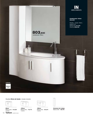 nuestra marca
colores:
blanco
brillo
Combinación 100cm
803,93€
IN
Mueble + lavabo 100cm,
espejo Print.
Aplique Sol 111,77€
Columna 409,14€
80cm
Blanco brillo 614,23€
100cm
Blanco brillo 716,77€
120cm
Blanco brillo 815,21€
Columna de colgar
Blanco brillo 409,14€
2 puertas 3 puertas 4 puertas
SERIE COMPACTA
Muebles 50cm de fondo (+ lavabo incluido)
combinación 100cm
803,93€
10
 