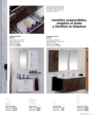 Mueble blanco brillo 60cm,
lavabo cristal Vitrum lila 61cm,
espejo Stil 30x79cm.
Aplique Divo 50,25€
Alto de colgar 91,26€
Combinación 60cm
469,13€
Mueble bronce plus 120cm,
lavabo Código fondo 46cm (2 senos),
espejo Jam (2uds.)
Aplique Tin (ud.) 91,26€
Alto de colgar (ud.) 111,77€
Combinación 120cm
981,33€
Columna de colgar
Bronce plus 281,99€
Bronce mate 205,03€
Blanco brillo 205,03€
Alto de colgar
Bronce plus 111,77€
Bronce mate 91,26€
Blanco brillo 91,26€
Book a suelo
Bronce plus 364,03€
Bronce mate 306,60€
Blanco brillo 306,60€
Book con ruedas
Bronce plus 307,58€
Bronce mate 266,10€
Blanco brillo 266,10€
muebles suspendidos,
amplian el baño
y facilitan la limpieza
combinación 60cm
469,13€
Cajones con cierre amortiguado y
extracción total. Puertas con cierre
amortiguado. Cantos color aluminio
con efecto cristal. Aumentan la
resistencia a los golpes.
13www.gamma.es
 