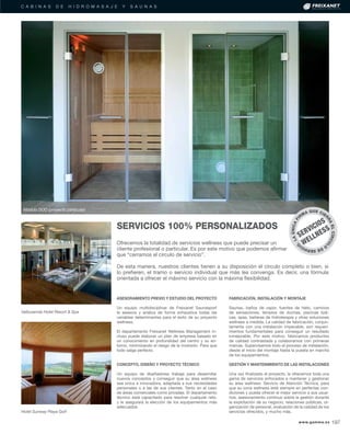 C A B I N A S D E H I D R O M A S A J E Y S A U N A S
Ofrecemos la totalidad de servicios wellness que puede precisar un
cliente profesional o particular. Es por este motivo que podemos aﬁrmar
que “cerramos el círculo de servicio”.
De esta manera, nuestros clientes tienen a su disposición el círculo completo o bien, si
lo preﬁeren, el tramo o servicio individual que más les convenga. Es decir, una fórmula
orientada a ofrecer el máximo servicio con la máxima ﬂexibilidad.
SERVICIOS 100% PERSONALIZADOS
Hotel Sunway Playa Golf
Valbusenda Hotel Resort & Spa
LAÚNICAFI
RMA QUE CIER
RAELCÍRCUL
O
DESERVICI
O
.
SERVICIOS
WELLNESS
ASESORAMIENTO PREVIO Y ESTUDIO DEL PROYECTO
Un equipo multidisciplinar de Freixanet Saunasport
le asesora y analiza de forma exhaustiva todas las
variables determinantes para el éxito de su proyecto
wellness.
El departamento Freixanet Wellness Management in-
cluso puede elaborar un plan de empresa basado en
un conocimiento en profundidad del centro y su en-
torno, minimizando el riesgo de la inversión. Para que
todo salga perfecto.
CONCEPTO, DISEÑO Y PROYECTO TÉCNICO
Un equipo de diseñadores trabaja para desarrollar
nuevos conceptos y conseguir que su área wellness
sea única e innovadora, adaptada a sus necesidades
personales o a las de sus clientes. Tanto en el caso
de áreas comerciales como privadas. El departamento
técnico está capacitado para resolver cualquier reto,
y le asegurará la elección de los equipamientos más
adecuados.
FABRICACIÓN, INSTALACIÓN Y MONTAJE
Saunas, baños de vapor, fuentes de hielo, caminos
de sensaciones, templos de duchas, piscinas lúdi-
cas, spas, bañeras de hidroterapia y otras soluciones
wellness a medida. La calidad de fabricación, conjun-
tamente con una instalación impecable, son requeri-
mientos fundamentales para conseguir un resultado
inmejorable. Por este motivo, fabricamos productos
de calidad contrastada y colaboramos con primeras
marcas. Supervisamos todo el proceso de instalación,
desde el inicio del montaje hasta la puesta en marcha
de los equipamientos.
GESTIÓN Y MANTENIMIENTO DE LAS INSTALACIONES
Una vez ﬁnalizado el proyecto, le ofrecemos toda una
gama de servicios enfocados a mantener y gestionar
su área wellness: Servicio de Atención Técnica, para
que su zona wellness esté siempre en perfectas con-
diciones y pueda ofrecer el mejor servicio a sus usua-
rios; asesoramiento continuo sobre la gestión durante
la explotación de su negocio, relaciones públicas, or-
ganización de personal, evaluación de la calidad de los
servicios ofrecidos, y mucho más.
Módulo DÚO (proyecto particular)
www.gamma.es 197
 