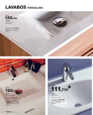 LAVABOS PORCELANA
GESTO
Fondo 46 o 39cm
VALNI
Fondo 46cm
61, 71, 81cm (fondo 39)
61, 71, 81, 101cm (fondo 46)
61, 71, 81, 101cm.
CÓDIGO
61, 71, 81, 101cm
Fondo 46cm
desde
desde
Fabricado en porcelana
gresificada sin cantos
interiores que facilitan la
limpieza.
Fabricado en porcelana
gresiﬁcada de gran capa-
cidad y resistencia a los
impactos.
Fabricado en porcelana
gresiﬁcada de gran capa-
cidad y resistencia a los
impactos.
nuestra marca
122,03€
desde
122,03€
111,77€
24
 