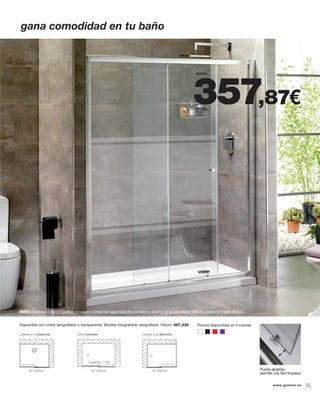 Lateral a la izquierda
Disponible con cristal serigraﬁado o transparente. Modelo fotograﬁado serigraﬁado 140cm: 497,33€ Pomos disponibles en 4 colores
Puerta abatible:
permite una fácil limpieza
357,87€
desde
MIRA
gana comodidad en tu baño
MIRA mampara 1 ﬁjo y 1 puerta corredera. Cristal de seguridad (ﬁjo de 6mm y puerta de 8mm). Altura 190cm. Desde 97 hasta 202cm.
97-202cm
Lateral a la derecha
97-202cm
1 puerta + 1 ﬁjo
Entre paredes
97-202cm
www.gamma.es 55
 