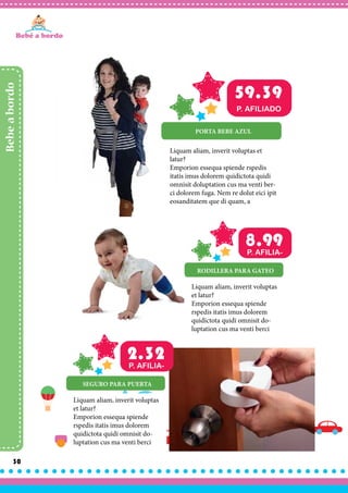 30
Bebeabordo
Liquam aliam, inverit voluptas et
latur?
Emporion essequa spiende rspedis
itatis imus dolorem quidictota quidi
omnisit doluptation cus ma venti ber-
ci dolorem fuga. Nem re dolut eici ipit
eosanditatem que di quam, a
PORTA BEBE AZUL
59.39
P. AFILIADO
Liquam aliam, inverit voluptas
et latur?
Emporion essequa spiende
rspedis itatis imus dolorem
quidictota quidi omnisit do-
luptation cus ma venti berci
RODILLERA PARA GATEO
8.99P. AFILIA-
Liquam aliam, inverit voluptas
et latur?
Emporion essequa spiende
rspedis itatis imus dolorem
quidictota quidi omnisit do-
luptation cus ma venti berci
SEGURO PARA PUERTA
2.32P. AFILIA-
 