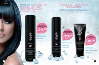 63
beemotionmagazinebeemotionmagazine
62
72.26.00
SHAMPOO
DIAMOND SHINE
250ml
R$111,96
À VISTA
72.27.00
CONDICIONADOR
DIAMOND SHINE
200ml
R$111,96
À VISTA
72.28.00
LEAVE IN
DIAMOND SHINE
120ml
R$ 83,97
À VISTA
DIAMOND SHINE INTENSIFICA
O BRILHO DOS SEUS
CABELOS COM A LUZ
DOS CRISTAIS
FORMULADOS COM CRISTAIS
DE DIAMANTES
A LINHA DIAMOND SHINE INTENSIFICA O BRILHO E A
LUMINOSIDADE DOS FIOS, PARA QUE VOCÊ ESTEJA LINDA
E ENCANTADORA TODOS OS DIAS
PASSO
1
PASSO
2
7 OIL COMPLEX: MAIS NUTRIÇÃO
E LEVEZA PARA OS SEUS FIOS
SEM ADIÇÃO DE SAL
FÓRMULA ITALIANA
KARITÉ INTENSE: HIDRATA
E RESTAURA A LUMINOSIDADE
DOS FIOS
SEM ADIÇÃO DE SAL
FÓRMULA ITALIANA COLÁGENO HIDROLISADO:
MAIS HIDRATAÇÃO E ELASTICIDADE
PARA SEUS CABELOS
THERMAL RESIST: PROTEÇÃO TÉRMICA
SEM ADIÇÃO DE SAL
PARA TODOS OS TIPOS DE CABELOS
PASSO
3
Imagensmeramenteilustrativas
 