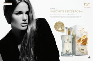 beemotionmagazine
8 9
beemotionmagazine
78.80.00
DIAMOND
WOMAN
100ml
Colônia Desodorante Feminina
R$ 129,98
DIAMOND WOMAN
MARCANTE E PODEROSA!
Apaixonada e intensa, essa é a mulher Diamond.
Uma fragrância envolvente com Patchouli Musk frutado, que
expressa uma sensualidade moderna e cheia de poder.
 