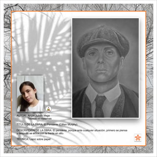 SENA
El Arte como transformación social
BIBLIOARTE
SENA
El Arte como transformación social
AUTOR: Angie Julieth Vega
Técnico en sistemas
TÍTULO DE LA OBRA: El Pensante (Cillian Murphy)
DESCRIPCIÓN DE LA OBRA: El pensante, porque ante cualquier situación, primero se piensa
y después se actúa con la frente en alto.
TÉCNICA: Lápiz sobre papel
 