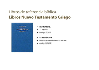 • Nestle Aland.
• 27 edición
• código 207035
• 4a edición SBU,
• basado en Neslte Aland 27 edición
• código 207002
Libros de referencia bíblica
Libros Nuevo Testamento Griego
 