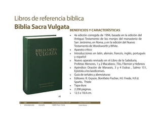 # ISBN CÓDIGO CARACTERÍSTICAS
1 9783438052285 VULGATA
ENCUADERNACIÓN / COLOR
106005 Dura / Verde Canto blanco
BENEFICIOS Y CARACTERÍSTICAS
• 4a edición corregida de 1994, basada en la edición del
Antiguo Testamento de los monjes del monasterio de
San Jerónimo, en Roma, y en la edición del Nuevo
Testamento de Wordsworth yWhite.
• Aparato crítico
• Introducciones en latín, alemán, francés, inglés, portugués
y español
• Nuevo aparato revisado en el Libro de la Sabiduría,
Profetas Menores, 1 y 2 Macabeos ,Tito, Filemón y Hebreos
• Apéndice: Oración de Manasés, 3 y 4 Esdras , Salmo 151,
Epístola a los laodicenses.
• Guía de señales y abreviaturas
• Editores: R. Gryson, Bonifatio Fischer, H.l. Frede, H.F.d.
Sparks, Thiele
• Tapa dura
• 2.208 páginas.
• 12.5 x 18.4 cm.
Libros de referencia bíblica
Biblia SacraVulgata
#1
 