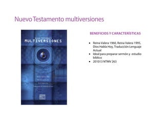 • Reina Valera 1960, Reina Valera 1995,
Dios Habla Hoy, Traducción Lenguaje
Actual
• Ideal para preparar sermón y estudio
bíblico
• 201013 NTMV 263
NuevoTestamento multiversiones
BENEFICIOS Y CARACTERÍSTICAS
 