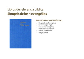 BENEFICIOS Y CARACTERÍSTICAS
• Sinopsis de los 4 evangelios
• Edición Griego - Inglés
• Basado en el texto griego
Nestle Aland 27a edición
• Editado por Krt Aland
• código 207008
Libros de referencia bíblica
Sinopsisdelos4evangélios
 