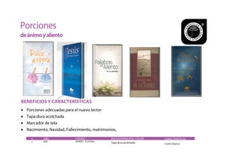 Porciones
deánimoyaliento
#
1
ISBN
978
CÓDIGO
404081 TLA340e
ENCUADERNACIÓN / COLOR
Tapa dura acolchada
CARACTERÍSTICAS
Canto blanco
• Porciones adecuadas para el nuevo lector
• Tapa dura acolchada
• Marcador de tela
• Nacimiento, Navidad, Fallecimiento, matrimonios,
BENEFICIOS Y CARACTERÍSTICAS
 