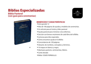 Biblias Especializadas
Biblia Pastoral
(con guía para ceremonias)
BENEFICIOS Y CARACTERÍSTICAS
#1
•letra grande 12
•Más de 100 páginas de ayudas y modelos de ceremonias.
•Un artículo para el inistro y líder pastoral
•Ayuda pastoral para ministrar a los enfermos.
•Sección con breves resúmenes de cada libro de la Biblia.
•Lecturas para días especiales.
•Cómo encontrar ayuda en la Biblia:
•Concordancia de 120 páginas.
•Glosario: de nombres, conceptos y términos.
•16 mapas en blanco y negro.
•Ideal para pastores, seminaristas, líderes.
•Canto dorado
•Biblia 103695 RVR065cLG
 