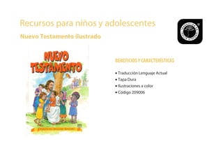 Recursos para niños y adolescentes
Nuevo Testamento ilustrado
BENEFICIOSY CARACTERÍSTICAS
• Traducción Lenguaje Actual
• Tapa Dura
• Ilustraciones a color
• Código 209006
 