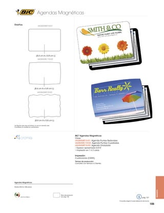 Agendas Magnéticas
Diseños

IAG8458R10-01

(8.4 cm A x 5.8 cm L)

IAG8458C10-02

(8.4 cm A x 5.8 cm L)

IAG8458R10-03

(8.4 cm A x 5.8 cm L)
Las figuras que aquí se ilustran no son en tamaño real.
Considerar la medida en centímetros.

BIC® Agendas Magnéticas
Clave:

IAG8458R10-01: Agenda Puntas Redondas
IAG8458C10-02: Agenda Puntas Cuadradas
IAG8458R10-03: Agenda Ondulada
• Espesor aproximado 0.015”
• Impresión en 1 ó 2 caras

Impresión:
Cuatricromía (CMYK)
Tiempo de producción:
Consultar con Servicio a Clientes.

Agendas Magnéticas

Hecho en México

Peso del producto
ver pág. 125

magnets

Pedido Mínimo: 500 piezas

pág. 127
Consultar página 6 para referencia de íconos

105

 