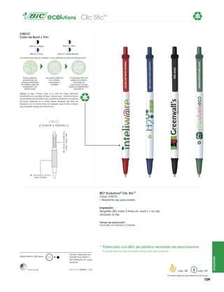 Clic SticTM

66%

CSECO
Color de Barril / Trim
Blanco / Rojo

Blanco / Negro

Blanco / Navy

Blanco / Verde Bosque

Los colores que aquí se muestran no son idénticos al color real del producto

Partes plásticas
provenientes de
plantas industriales
de plástico para ser
reutilizadas y no
desechadas.

Las partes plásticas
son molidas,
mezcladas y
fundidas.

El resultado final son
pellets de plástico
reciclado de
pre-consumo para
fabricar bolígrafos BIC®
Ecolutions®.

Agrega el logo “mobius loop” a tu arte sin cargo adicional
indicándolo en el pedido. (El logo “mobius loop”, donde se indica
el porcentaje de reciclado que contiene el producto, se imprime
de forma estándar en la parte inferior izquierda del área de
impresión y en la misma tinta de impresión que el arte a menos
que el pedido tenga otra instrucción).

66%

CSECO

SE: 2.8 cm A x 0.39 cm L
(max. 1 tinta) - Clip

(1.2 cm A x 13.8 cm L )

SE: 5.4 cm A x 1.9 cm L
(max. 3 tintas)

BIC® Ecolutions® Clic Stic™
Clave: CSECO
• Resistente clip para bolsillo

Impresión:
Serigrafía (SE) hasta 3 tintas en barril / 1 en clip
alineado al clip
Tiempo de producción:
Consultar con Servicio a Clientes

*	Fabricado con 66% de plástico reciclado de pre-consumo.

Hecho en USA

M

También disponible con
tinta BIC®Easy Glide™ y
BIC®Antifraude con cargo
adicional

=6g

pág. 128

pág. 120

Consultar página 6 para referencia de íconos

109

ecolutions®

El porcentaje se calcula sobre el peso total del producto.
Pedido Mínimo: 300 piezas

 