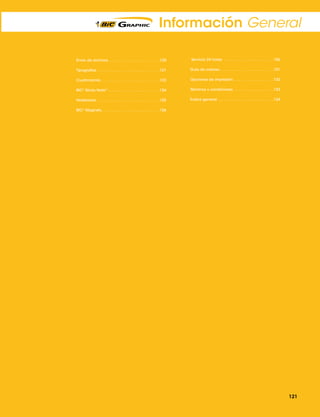 Información General
Envío de archivos .  .  .  .  .  .  .  .  .  .  .  .  .  .  .  .  .  .  .  .  .  .  . 120

Servicio 24 horas .  .  .  .  .  .  .  .  .  .  .  .  .  .  .  .  .  .  .  .  .  .  . 126

Tipografías  .  .  .  .  .  .  .  .  .  .  .  .  .  .  .  .  .  .  .  .  .  .  .  .  .  .  .  . 121

Guía de colores .  .  .  .  .  .  .  .  .  .  .  .  .  .  .  .  .  .  .  .  .  .  .  . 131

Cuatricromía  .  .  .  .  .  .  .  .  .  .  .  .  .  .  .  .  .  .  .  .  .  .  .  .  .  . 123

Opciones de impresión .  .  .  .  .  .  .  .  .  .  .  .  .  .  .  .  .  . 132

BIC® Sticky NoteTM  .  .  .  .  .  .  .  .  .  .  .  .  .  .  .  .  .  .  .  .  .  .  . 124

Términos y condiciones .  .  .  .  .  .  .  .  .  .  .  .  .  .  .  .  .  . 133

Notebooks . . . . . . . . . . . . . . . . . . . . . . . . . . . . . 125

Índice general  .  .  .  .  .  .  .  .  .  .  .  .  .  .  .  .  .  .  .  .  .  .  .  .  . 134

BIC® Magnets .  .  .  .  .  .  .  .  .  .  .  .  .  .  .  .  .  .  .  .  .  .  .  .  .  . 126

121

 