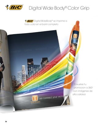 Digital Wide Body® Color Grip
Digital WideBody® se imprime a
todo color en el barril completo

Envuelve tu
promocion a 360o
con imágenes de
alta calidad

36

 