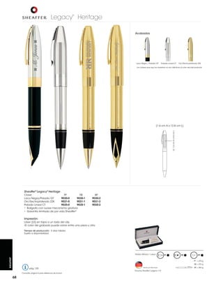 Legacy Heritage
®

Acabados

Laca Negra / Paladio GT

Paladio Lineal CT

Oro Electro-plateado 22K

Los colores que aquí se muestran no son idénticos al color real del producto

LS: 3.3 cm A x 0.6 cm L

(1.6 cm A x 13.8 cm L)

Sheaffer® Legacy® Heritage
Clave:
PF
RB
Laca Negra/Paladio GT
9030-0
9030-1
Oro Electroplateado 22K
9031-0
9031-1
Paladio Lineal CT
9035-0
9035-1
• Bolígrafo con suave mecanismo giratorio
• Garantía ilimitada de por vida Sheaffer®

BP
9030-2
9031-2
9035-2

Impresión:
Láser (LS) en tapa a un lado del clip
-El color del grabado puede variar entre una pieza y otra
Tiempo de producción: 5 días hábiles
Sujeto a disponibilidad

SHEAFFER®

Pedido Mínimo: 1 pieza

PF

RB

BP
PF = 275 g
RB = 272 g

pág. 120
Consultar página 6 para referencia de íconos

68

Hecho en Alemania

Estuche Sheaffer® página 119

BP = 264 g

 