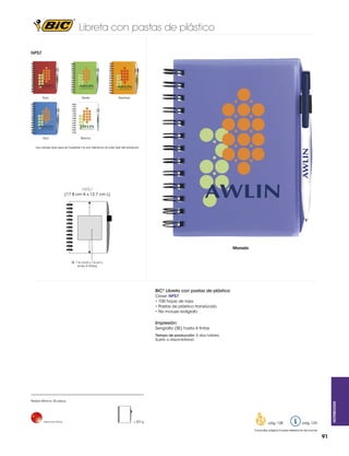 Libreta con pastas de plástico
NP57

Rojo

Verde

Azul

Naranja

Blanco

Los colores que aquí se muestran no son idénticos al color real del producto

NP57

(17.8 cm A x 12.7 cm L)

Morado

SE: 7.6 cm A x 7.6 cm L
(máx. 4 tintas)

BIC® Libreta con pastas de plástico
Clave: NP57
• 100 hojas de raya
• Pastas de plástico translúcido
• No incluye bolígrafo

Impresión:
Serigrafía (SE) hasta 4 tintas
Tiempo de producción: 5 días hábiles
Sujeto a disponibilidad.

Hecho en China

= 327 g

pág. 128

Notebooks

Pedido Mínimo: 25 piezas

pág. 123

Consultar página 6 para referencia de íconos

91

 