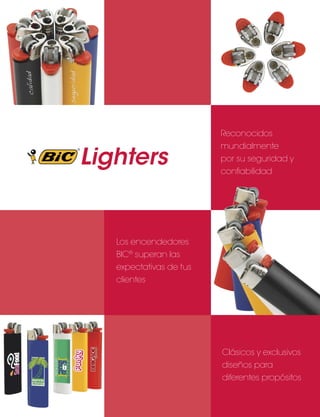 Lighters

Reconocidos
mundialmente
por su seguridad y
confiabilidad

Los encendedores
BIC® superan las
expectativas de tus
clientes

Clásicos y exclusivos
diseños para
diferentes propósitos

 