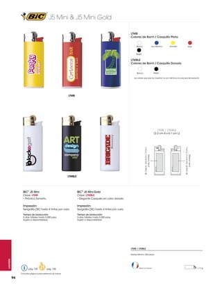 J5 Mini & J5 Mini Gold
LTMB
Colores de Barril / Casquillo Plata
Azul Eléctrico

Blanco

Amarillo

Rojo

Negro

LTMBLE
Colores de Barril / Casquillo Dorado

Negro

Blanco

Los colores que aquí se muestran no son idénticos al color real del producto

LTMB

LTMB / LTMBLE

(máx. 4 tintas)

SE: Cara B: 3.8 cm A x 1.3 cm L

(máx. 4 tintas)

SE: Cara A: 3.8 cm A x 1.3 cm L

(2.2 cm A x 6.1 cm L)

LTMBLE

BIC® J5 Mini

BIC® J5 Mini Gold

Clave: LTMB
• Práctico Tamaño

Clave: LTMBLE
• Elegante Casquillo en color dorado

Impresión:

Impresión:

Serigrafía (SE) hasta 4 tintas por cara

Serigrafía (SE) hasta 4 tintas por cara

Tiempo de producción:
5 días hábiles hasta 5,000 pzas.
Sujeto a disponibilidad

Tiempo de producción:
5 días hábiles hasta 5,000 pzas.
Sujeto a disponibilidad

LTMB / LTMBLE

Lighters

Pedido Mínimo: 250 piezas

pág. 120

pág. 128

Consultar página 6 para referencia de íconos

94

Hecho en Francia

= 11 g

 