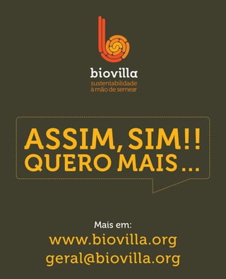 ASSIM, SIM!!
Quero mais…

       Mais em:
 www.biovilla.org
 geral@biovilla.org
 
