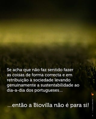 Se acha que não faz sentido fazer
as coisas de forma correcta e em
retribuição à sociedade levando
genuinamente a sustentabilidade ao
dia-a-dia dos portugueses…           |
                                     O q u e é a B i ovi l l a ?




…então a Biovilla não é para si!
                                     |




                                         3
 