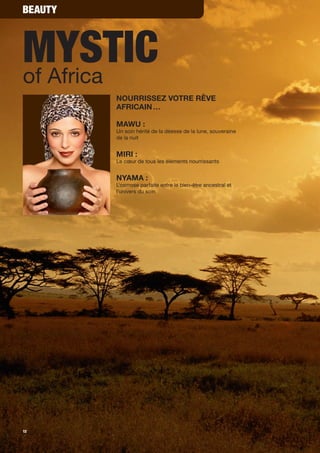 Beauty



Mystic
of Africa
         Nourrissez votre rêve
         africaiN …

         MaWu :
         Un soin hérité de la déesse de la lune, souveraine
         de la nuit


         Miri :
         Le cœur de tous les éléments nourrissants


         NYaMa :
         L'osmose parfaite entre le bien-être ancestral et
         l'univers du soin




12
 