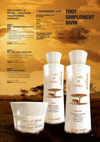 Découvrez le
rituel « bieN-être »
                                                  PLUS AVANTAGEUX : LE SET
                                                                                            ToUT
                                                                                            SiMPLEMENT
                                               Set Mystic of Africa 1+1+1
traDitioNNel                                   N° 10 048
africaiN :                                     Mawu


                                                                                            diViN
                                                                          250 g   31,90 €
                                               Gommage pour le corps
                                               Miri
                                                                         200 ml   20,90 €
ETAPE 1 :                                      Huile de bain au lait
Mawu – gommage revitalisant pour le            NyaMa
corps                                                                    200 ml   20,90 €
                                               Baume relaxant
• Début du soin
• Mawu, le gommage revitalisant aux huiles
  pour le corps                                Prix total des articles            73,70 €
• La poussière de diamants et le sel présent   vendus séparément
  dans les huiles de marula et de macada-      Prix spécial du set                67,90 €
  mia polissent la peau                        seulement
250 g |N° 10 047
31,90 € | (12,76 € pour 100 g)



ETAPE 2 :
Miri – huile de bain sensuel au lait
• Élimine les restes de gommage
• Vous enveloppe de la douceur de l'huile
  de marula et du fruit du baobab

200 ml | N° 10 045
20,90 € | (10,45 € pour 100 ml)



ETAPE 3 :
Nyama – baume relaxant
• Le plaisir suprême
• Un voile de caresses bienfaisantes
• Se compose de rooibos, de baobab,
  d'huile de marula et de macadamia

200 ml | N° 10 046
20,90 € | (10,45 € pour 100 ml)




                                                                                                     13
 