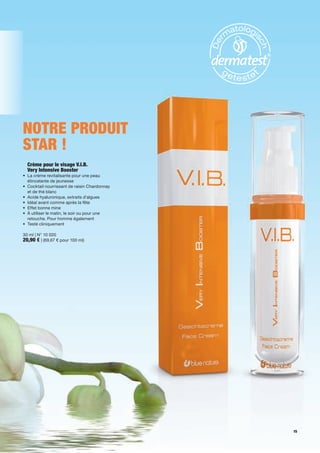 Notre	produIt	
star !
	 	 rème	pour	le	visage	V.I.B.		
  C
  Very	Intensive	Booster
•	 	 a	crème	revitalisante	pour	une	peau	
   L
   étincelante	de	jeunesse
•	 	 ocktail	nourrissant	de	raisin	Chardonnay	
   C
   et	de	thé	blanc	
•	 	 cide	hyaluronique,	extraits	d'algues
   A
•	 Idéal	avant	comme	après	la	fête
•	 Effet	bonne	mine	
•	 	 	utiliser	le	matin,	le	soir	ou	pour	une	
   À
   retouche.	Pour	homme	également
•	 Testé	cliniquement

30 ml	|	N° 10	020
20,90	€	|	(69,67 €	pour	100 ml)




                                                 15
 