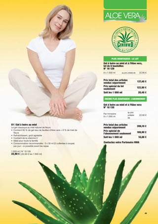 PLUS AVANTAGEUX : LE LOT
                                                                       Gel à boire au miel et à l'Aloe vera,
                                                                       lot de 6 bouteilles
                                                                       N° 10 129
                                                                       6 x 1 000 ml     au prix unitaire de     22,90 €


                                                                       Prix total des articles                137,40 €
                                                                       vendus séparément
                                                                       Prix spécial du lot
                                                                                                              122,90 €
                                                                       seulement
                                                                       Soit les 1 000 ml                       20,48 €

                                                                        ENCORE PLUS AVANTAGEUX : L’ABONNEMENT

                                                                       Gel à boire au miel et à l'Aloe vera
                                                                       N° 10 130
                                                                                                 au prix
                                                                       Par trimestre
                                                                                                 unitaire       22,90 €
                                                                       9 x 1 000 ml
                                                                                                 de


01 | Gel à boire au miel                                               Prix total des articles                206,10 €
Le gel classique au miel naturel de fleurs                             vendus séparément
• Contient 90 % de gel issu de feuilles d’Aloe vera + 9 % de miel de   Prix spécial de
  fleurs                                                                                                      169,90 €
                                                                       l'abonnement seulement
• Rafraîchissant, goût agréable
• Contient de la vitamine C                                            Soit les 1 000 ml                       18,88 €
• Idéal pour toute la famille
• Consommation recommandée : 3 x 30 ml (2 cuillerées à soupe)          Contactez votre Partenaire NWA
  par jour – si possible avant les repas

1 000 ml | N° 10 128
22,90 € | (22,90 € les 1 000 ml)




                                                                                                                     49
 