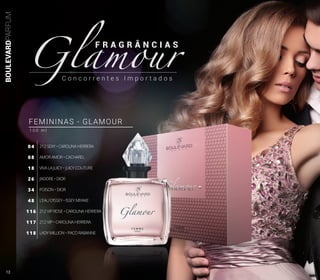 BOULEVARDPARFUM
C o n c o r r e n t e s I m p o r t a d o s
Glamour
F R A G R Â N C I A S
212 SEXY • CAROLINA HERRERA
AMOR AMOR • CACHAREL
VIVA LA JUICY • JUICY COUTURE
J’ADORE • DIOR
POISON • DIOR
L’EAU D’ISSEY • ISSEY MIYAKE
212 VIP ROSE • CAROLINA HERRERA
212 VIP • CAROLINA HERRERA
LADY MILLION • PACO RABANNE
04
08
18
26
34
48
116
117
118
FEMININAS - GLAMOUR
1 0 0 m l
12
 