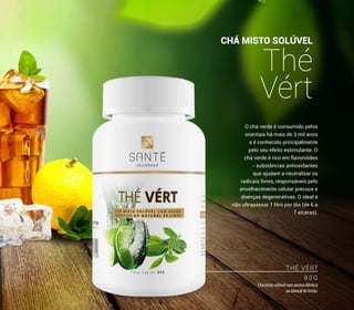 O chá verde é consumido pelos
orientais há mais de 3 mil anos
e é conhecido principalmente
pelo seu efeito estimulante. O
chá verde é rico em flavonóides
- substâncias antioxidantes
que ajudam a neutralizar os
radicais livres, responsáveis pelo
envelhecimento celular precoce e
doenças degenerativas. O ideal é
não ultrapassar 1 litro por dia (de 6 a
7 xícaras).
CHÁ MISTO SOLÚVEL
Thé
Vért
THÉ VÉRT
8 0 G
Chá misto solúvel com aroma idêntico
ao natural de limão.
41
 