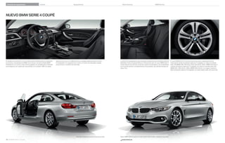 Variantes de equipamiento

Colores

Equipamiento

Datos técnicos

BMW Service

NUEVO BMW SERIE  COUPÉ

El puesto de conducción, con la consola central inclinada, tiene la orientación
al conductor característica de BMW. Ya se ofrecen de serie la Radio BMW
Professional, un monitor a color de , pulgadas con pantalla plana, la llamada
de emergencia con sistema de manos libres con conexión USB y el volante

deportivo de cuero con multifunción que se adapta perfectamente a la mano.
El climatizador con regulación de  zonas y el interior de impecable acabado
proporcionan un ambiente de bienestar.

¹ Disponible probablemente a partir de noviembre de .

38 39 BMW Serie 4 Coupé

La versión de equipamiento aquí mostrada corresponde a las molduras interiores
Satinsilber mate y la tapicería Move en Anthrazit de serie. El nuevo BMW Serie 
Coupé dispone de serie de numerosos espacios portaobjetos, dos portabebidas
en la consola central y compartimentos en las puertas, que admiten botellas de
hasta  litro.

Nuevo BMW  d Coupé en el color exterior Glaciersilber metalizado (opcional).

www.bmw.es

El nuevo BMW Serie  Coupé incorpora de serie, dependiendo de la
motorización, llantas de aleación ligera de  pulgadas con radios en estrella
estilo  (BMW  i,  i xDrive, i, i xDrive, d¹ y BMW  xDrive¹)
o llantas de aleación ligera de  pulgadas con radios en estrella estilo 
(BMW  ¹,  i xDrive¹,  d y BMW  d xDrive¹). La imagen muestra la
llanta de aleación ligera de  pulgadas con radios dobles estilo  (opcional).

 
