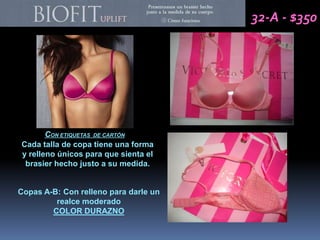 32-A - $350




       CON ETIQUETAS DE CARTÓN
Cada talla de copa tiene una forma
y relleno únicos para que sienta el
 brasier hecho justo a su medida.


Copas A-B: Con relleno para darle un
         realce moderado
        COLOR DURAZNO
 