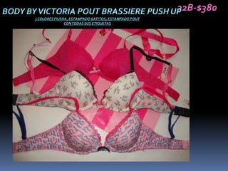 32B-$380
BODY BY VICTORIA POUT BRASSIERE PUSH UP
       3 COLORES FIUSHA, ESTAMPADO GATITOS, ESTAMPADO POUT
                      CON TODAS SUS ETIQUETAS
 