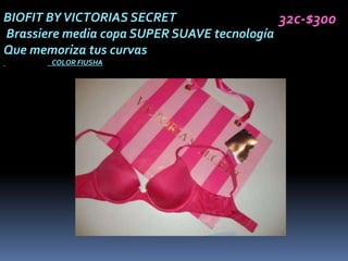 BIOFIT BY VICTORIAS SECRET                  32c-$300
Brassiere media copa SUPER SUAVE tecnología
Que memoriza tus curvas
       COLOR FIUSHA
 