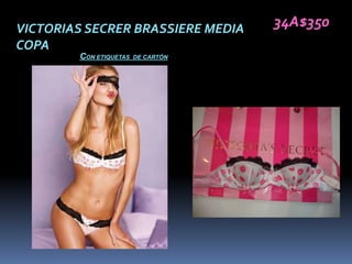 VICTORIAS SECRER BRASSIERE MEDIA    34A$350
COPA
        CON ETIQUETAS   DE CARTÓN
 