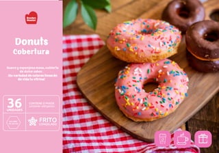 Donuts
Suave y esponjosa masa, cubierta
de dulce sabor.
¡Su variedad de colores llenarán
de vida tu vitrina!
Cobertura
 