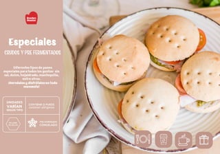 Especiales
Diferentes tipos de panes
especiales para todos los gustos: sin
sal, dulce, hojaldrado, mantequilla,
entre otros.
¡Hornéalos y disfrútalos en todo
momento!
Crudos y Pre Fermentados
 