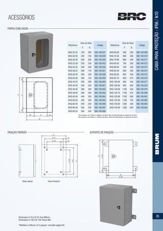 CAIXAPARAPROTEÇÃO-IP66/Ik10
ACESSÓRIOS
05
PORTA COM VISOR
Para Quadros com 190mm a 800mm de altura: Visor de Policarbonato na espessura de 3mm.
Para Quadros com 950mm a 1400mm de altura: Visor de Policarbonato na espessura de 6mm.
FIXAÇÃO PADRÃO
30 30
B+60
B*
A-1005050
A*
F5050
90 G 60
A*
B*
Dimensões A-70 e B-70: Furo Ø9mm.
Dimensões A-128 e B-128: Rosca M8.
*Medidas A (Altura) e B (Largura): consultar página 03.
B*
B-70
B-128
A*
A-70
A-128
64
35
Vista PosteriorVista Lateral
SUPORTE DE FIXAÇÃO
BVQ-25.35
BVQ-30.30
BVQ-30.40
BVQ-32.38
BVQ-35.35
BVQ-38.32
BVQ-38.48
BVQ-40.30
BVQ-40.35
BVQ-40.40
BVQ-48.38
BVQ-48.60
BVQ-50.40
BVQ-50.50
BVQ-60.40
BVQ-60.48
BVQ-60.50
150
200
200
220
250
280
280
300
300
300
380
380
400
400
500
500
500
200
150
200
230
200
170
330
150
200
250
230
450
250
350
250
330
350
092.100.047
092.100.049
092.100.050
092.100.053
092.100.056
092.100.057
092.100.058
092.100.059
092.100.060
092.100.061
092.100.062
092.100.063
092.100.064
092.100.065
092.100.066
092.100.067
092.100.068
Área do Visor
F G
Código
500
660
660
700
700
850
850
850
900
900
1100
1100
1100
1100
1300
1300
450
330
450
350
450
330
450
610
450
650
450
610
650
750
450
650
092.100.069
092.100.070
092.100.071
092.100.072
092.100.073
092.100.074
092.100.075
092.100.076
092.100.077
092.100.078
092.100.079
092.100.080
092.100.081
092.100.082
092.100.083
092.100.084
Referência
Área do Visor
F G
CódigoReferência
BVQ-60.60
BVQ-76.48
BVQ-76.60
BVQ-80.50
BVQ-80.60
BVQ-95.48
BVQ-95.60
BVQ-95.76
BVQ-100.60
BVQ-100.80
BVQ-120.60
BVQ-120.76
BVQ-120.80
BVQ-120.90
BVQ-140.60
BVQ-140.80
 